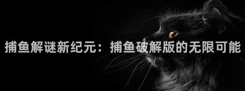 多宝电竞体育官网：捕鱼解谜新纪元：捕鱼破解版的无限可能