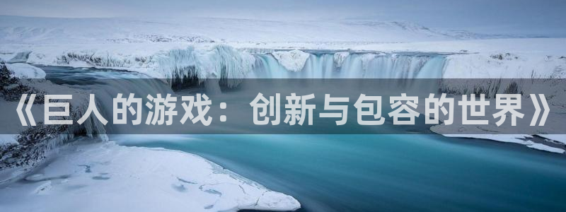 多宝电竞下载官网手机版：《巨人的游戏：创新与包容的世界》
